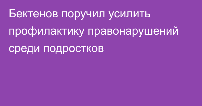 Бектенов поручил усилить профилактику правонарушений среди подростков