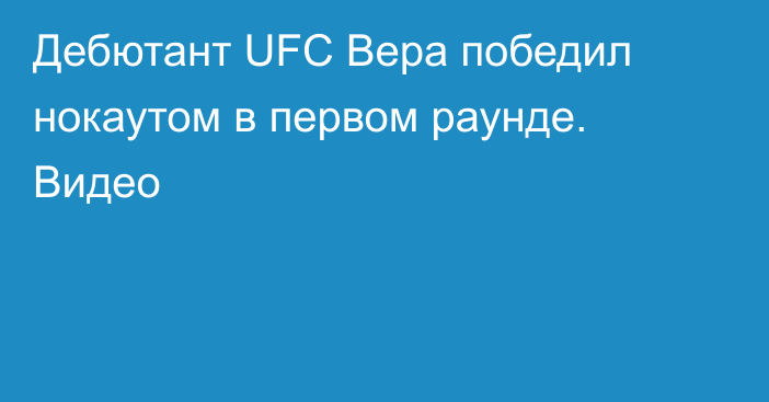 Дебютант UFC Вера победил нокаутом в первом раунде. Видео