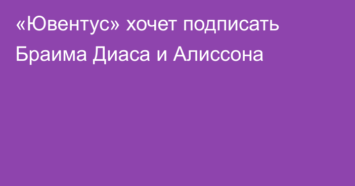 «Ювентус» хочет подписать Браима Диаса и Алиссона