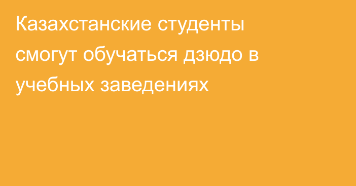 Казахстанские студенты смогут обучаться дзюдо в учебных заведениях