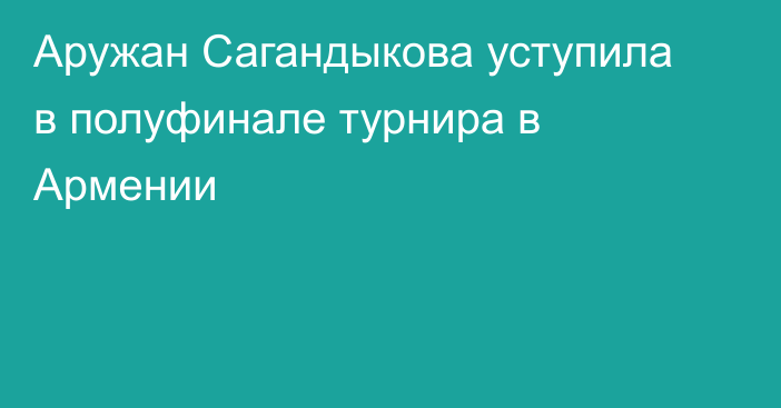 Аружан Сагандыкова уступила в полуфинале турнира в Армении
