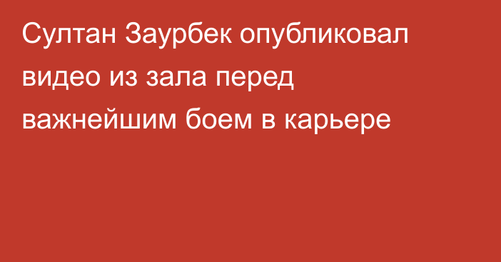 Султан Заурбек опубликовал видео из зала перед важнейшим боем в карьере