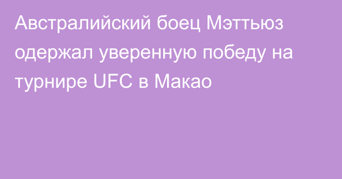 Австралийский боец Мэттьюз одержал уверенную победу на турнире UFC в Макао