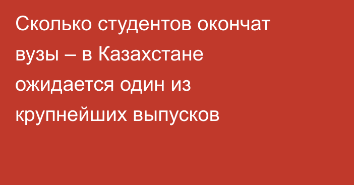 Сколько студентов окончат вузы – в Казахстане ожидается один из крупнейших выпусков