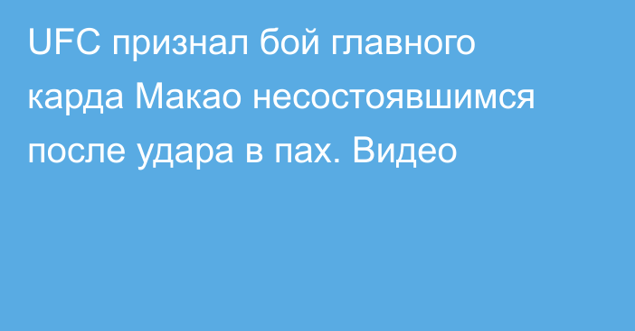 UFC признал бой главного карда Макао несостоявшимся после удара в пах. Видео