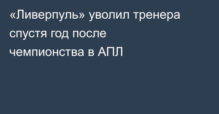 «Ливерпуль» уволил тренера спустя год после чемпионства в АПЛ