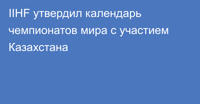 IIHF утвердил календарь чемпионатов мира с участием Казахстана