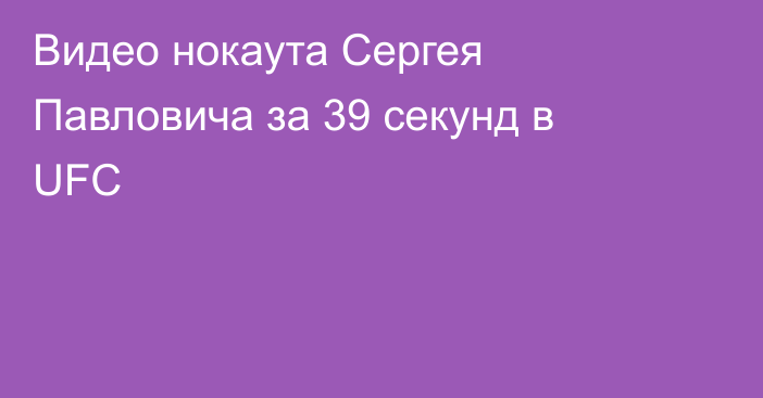 Видео нокаута Сергея Павловича за 39 секунд в UFC