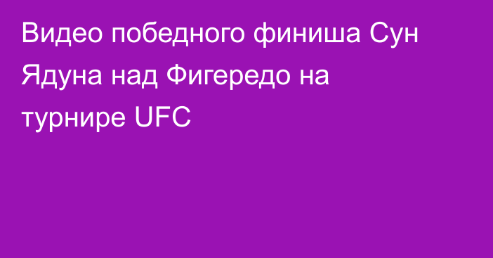Видео победного финиша Сун Ядуна над Фигередо на турнире UFC