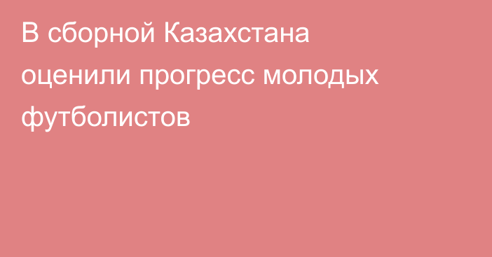 В сборной Казахстана оценили прогресс молодых футболистов