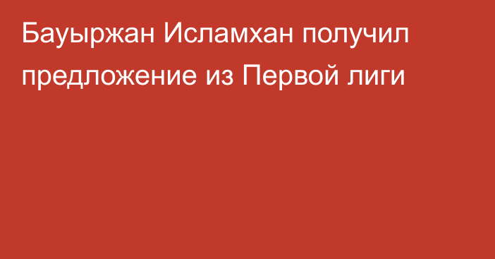 Бауыржан Исламхан получил предложение из Первой лиги