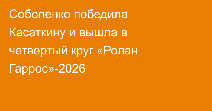 Соболенко победила Касаткину и вышла в четвертый круг «Ролан Гаррос»-2026