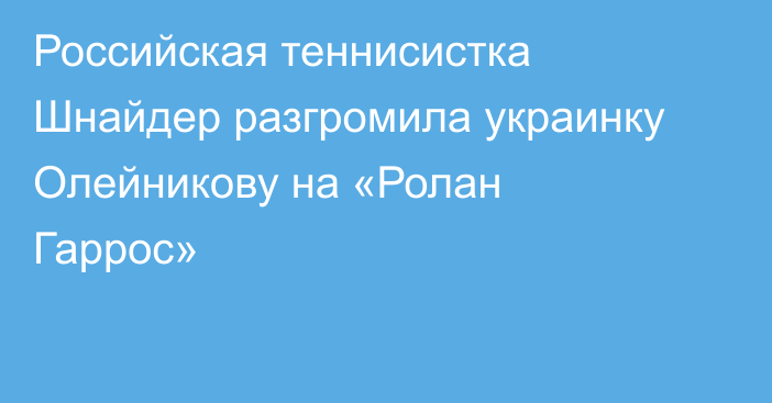Российская теннисистка Шнайдер разгромила украинку Олейникову на «Ролан Гаррос»