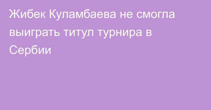 Жибек Куламбаева не смогла выиграть титул турнира в Сербии