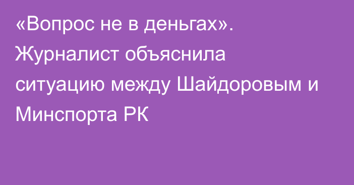 «Вопрос не в деньгах». Журналист объяснила ситуацию между Шайдоровым и Минспорта РК