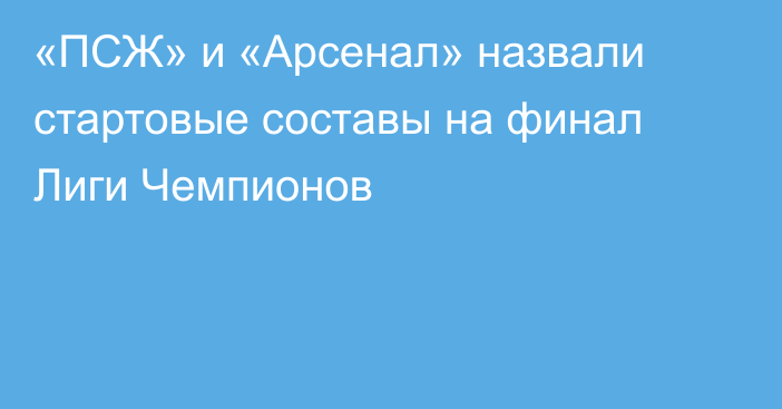 «ПСЖ» и «Арсенал» назвали стартовые составы на финал Лиги Чемпионов