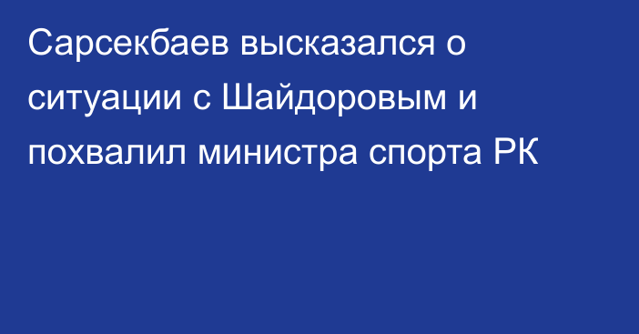 Сарсекбаев высказался о ситуации с Шайдоровым и похвалил министра спорта РК