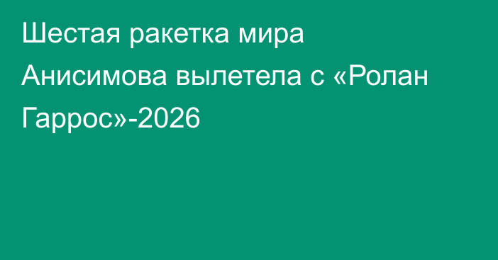 Шестая ракетка мира Анисимова вылетела с «Ролан Гаррос»-2026
