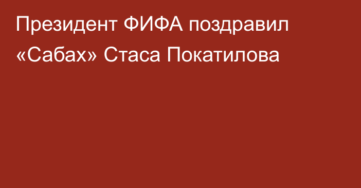 Президент ФИФА поздравил «Сабах» Стаса Покатилова