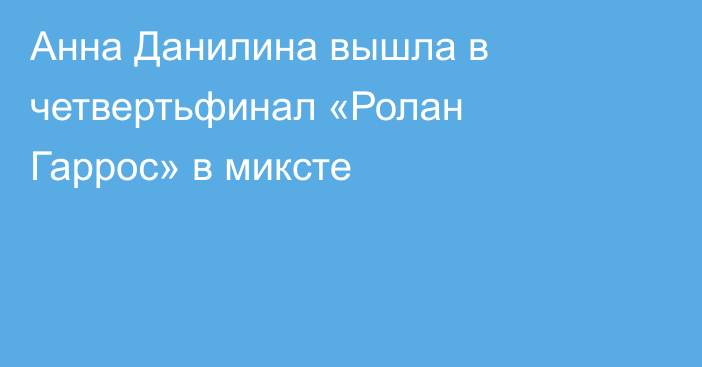 Анна Данилина вышла в четвертьфинал «Ролан Гаррос» в миксте