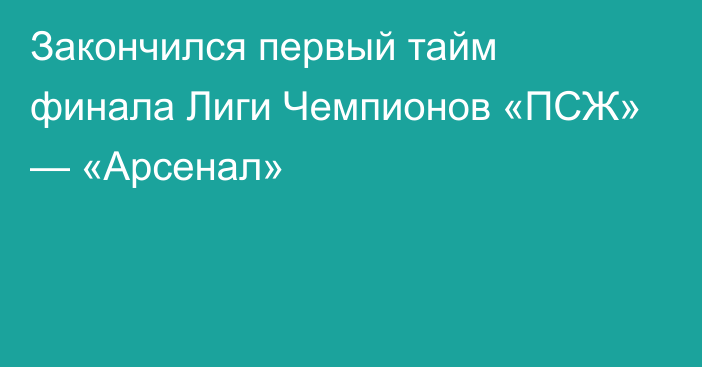 Закончился первый тайм финала Лиги Чемпионов «ПСЖ» — «Арсенал»