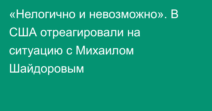 «Нелогично и невозможно». В США отреагировали на ситуацию с Михаилом Шайдоровым