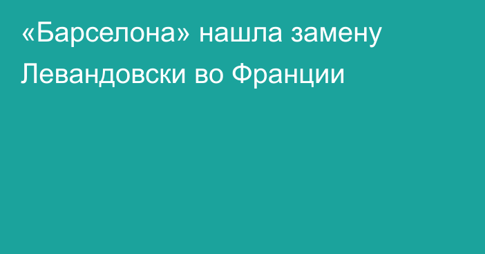 «Барселона» нашла замену Левандовски во Франции