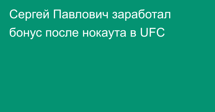 Сергей Павлович заработал бонус после нокаута в UFC
