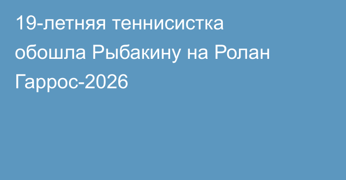 19-летняя теннисистка обошла Рыбакину на Ролан Гаррос-2026