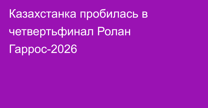 Казахстанка пробилась в четвертьфинал Ролан Гаррос-2026