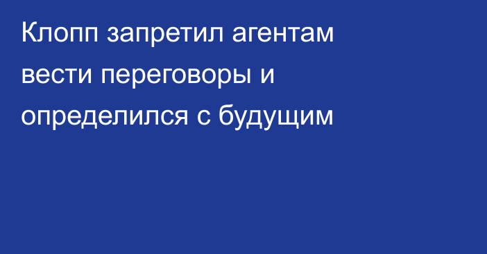 Клопп запретил агентам вести переговоры и определился с будущим