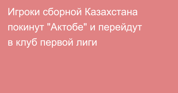 Игроки сборной Казахстана покинут 