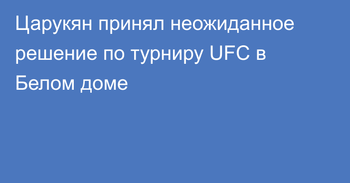 Царукян принял неожиданное решение по турниру UFC в Белом доме