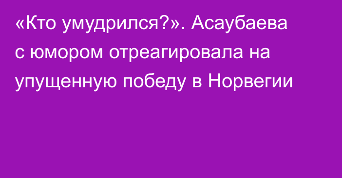 «Кто умудрился?». Асаубаева с юмором отреагировала на упущенную победу в Норвегии