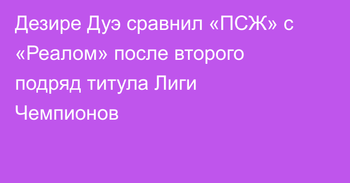 Дезире Дуэ сравнил «ПСЖ» с «Реалом» после второго подряд титула Лиги Чемпионов