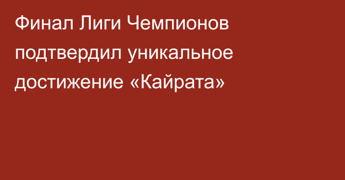 Финал Лиги Чемпионов подтвердил уникальное достижение «Кайрата»