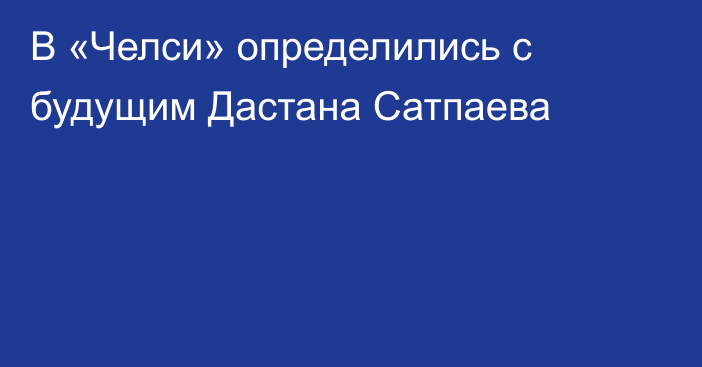 В «Челси» определились с будущим Дастана Сатпаева