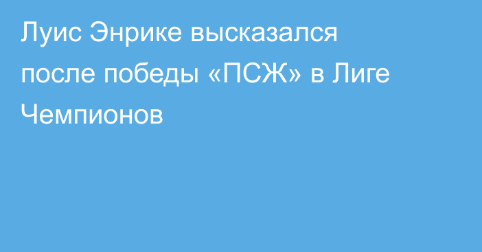 Луис Энрике высказался после победы «ПСЖ» в Лиге Чемпионов