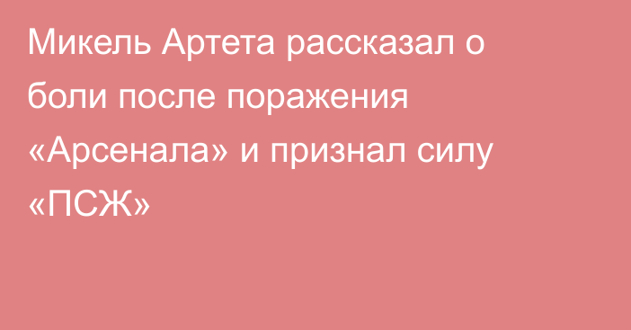 Микель Артета рассказал о боли после поражения «Арсенала» и признал силу «ПСЖ»