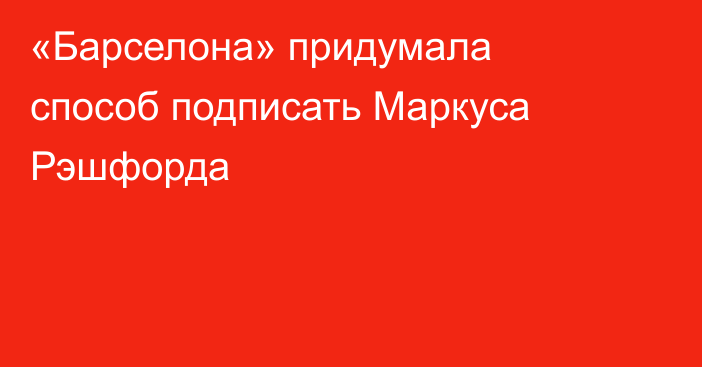 «Барселона» придумала способ подписать Маркуса Рэшфорда