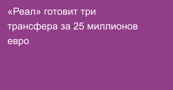 «Реал» готовит три трансфера за 25 миллионов евро