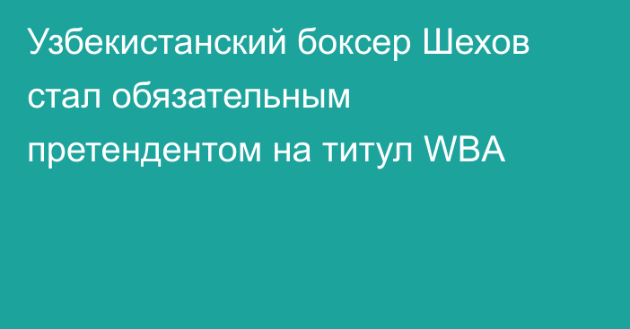 Узбекистанский боксер Шехов стал обязательным претендентом на титул WBA