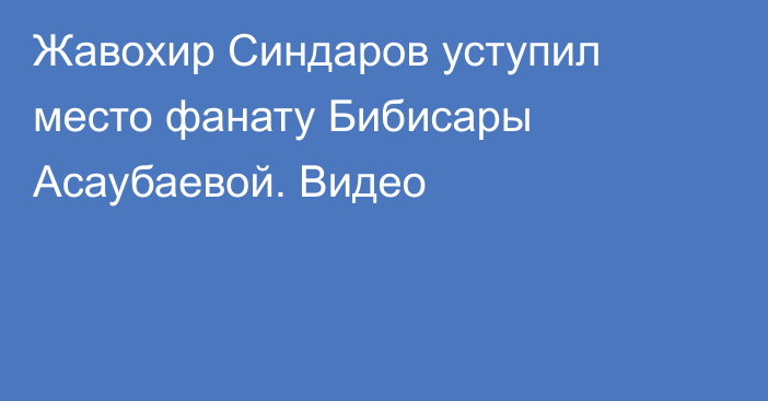 Жавохир Синдаров уступил место фанату Бибисары Асаубаевой. Видео