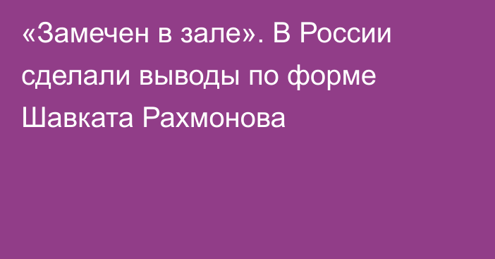 «Замечен в зале». В России сделали выводы по форме Шавката Рахмонова