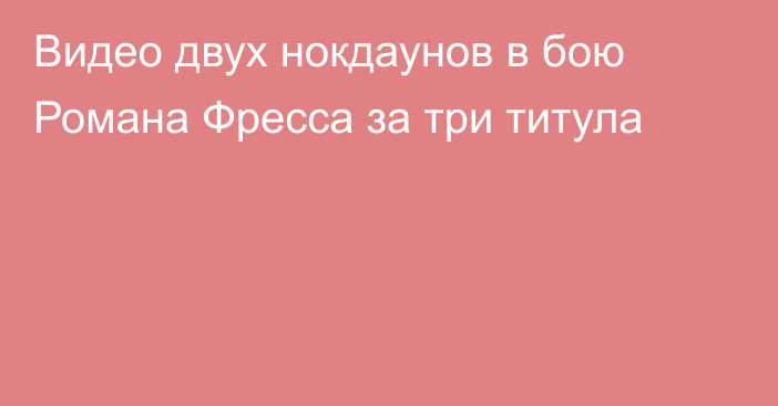 Видео двух нокдаунов в бою Романа Фресса за три титула