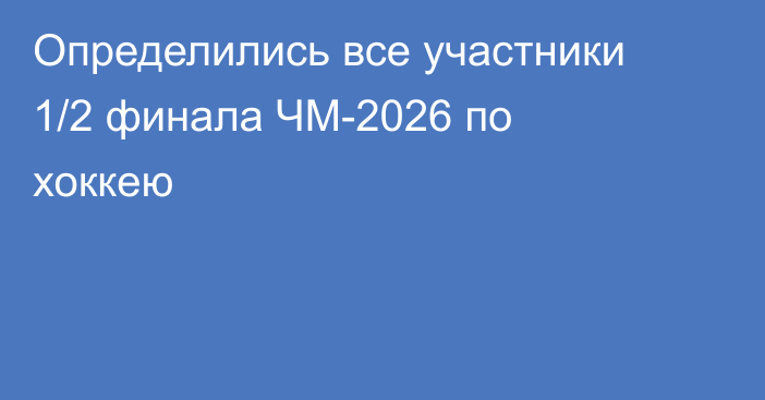 Определились все участники 1/2 финала ЧМ-2026 по хоккею