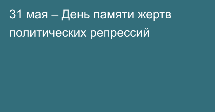 31 мая – День памяти жертв политических репрессий