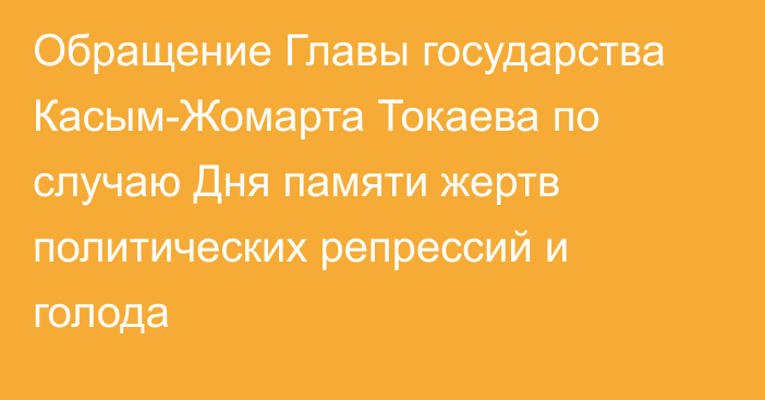 Обращение Главы государства Касым-Жомарта Токаева по случаю Дня памяти жертв политических репрессий и голода