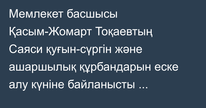 Мемлекет басшысы Қасым-Жомарт Тоқаевтың Саяси қуғын-сүргін және ашаршылық құрбандарын еске алу күніне байланысты үндеуі