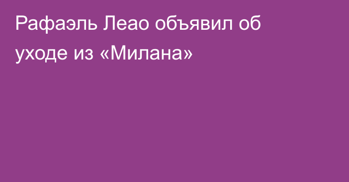 Рафаэль Леао объявил об уходе из «Милана»